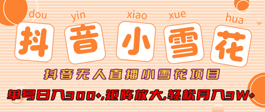 抖音无人直播小雪花项目,单号日入300+,矩阵放大,轻松月入3W+-知享知识库
