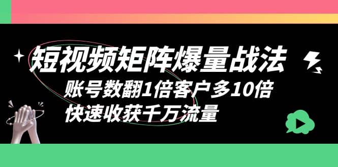 短视频-矩阵爆量战法，账号数翻1倍客户多10倍，快速收获千万流量-知享知识库