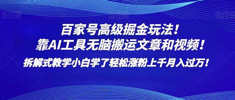 百家号高级掘金玩法！靠AI无脑搬运文章和视频！小白学了轻松涨粉上千月入过万！-知享知识库