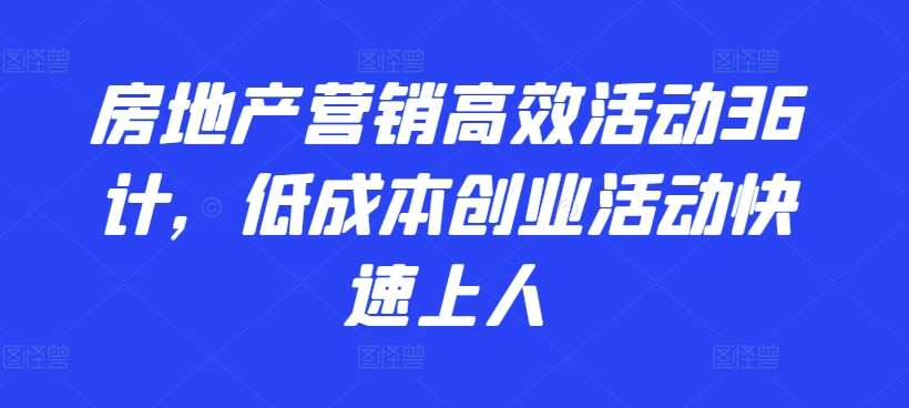 房地产营销高效活动36计，​低成本创业活动快速上人-知享知识库