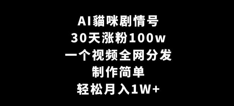 AI貓咪剧情号，30天涨粉100w，制作简单，一个视频全网分发，轻松月入1W+【揭秘】-知享知识库