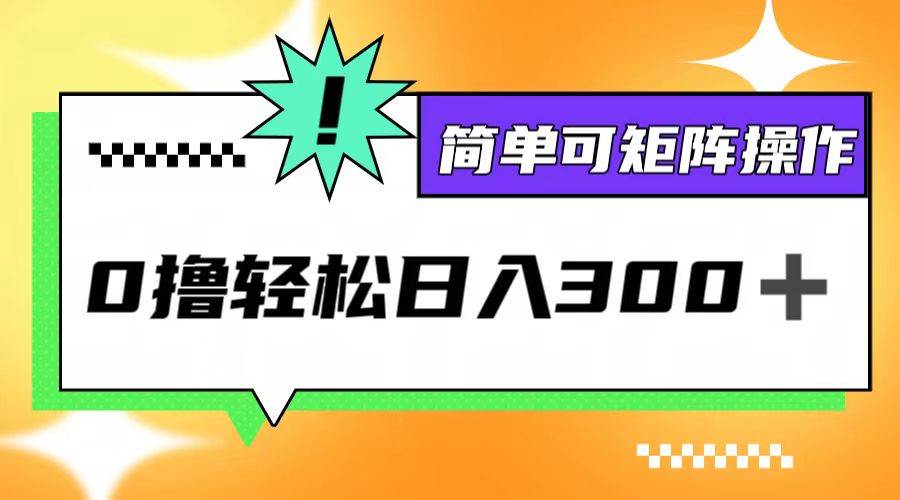 (12740期)0撸3.0,轻松日收300+,简单可矩阵操作-知享知识库