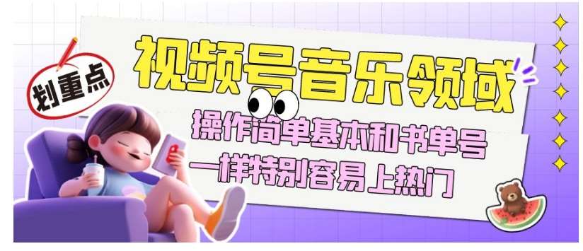 视频号音乐领域项目玩法，操作简单基本和书单号一样，特别容易上热门【揭秘】-知享知识库