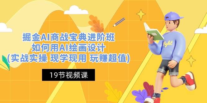 (10814期)掘金AI 商战 宝典 进阶班:如何用AI绘画设计(实战实操 现学现用 玩赚超值)-知享知识库