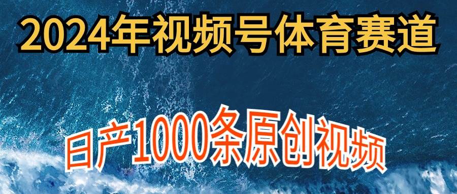 2024年体育赛道视频号,新手轻松操作, 日产1000条原创视频,多账号多撸分成-知享知识库