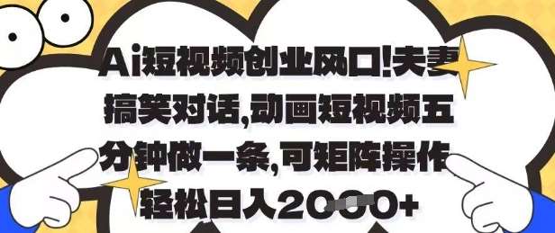 Ai短视频创业风口，夫妻搞笑对话，动画短视频五分钟做一条，可矩阵操作，轻松日入1k+【揭秘】-知享知识库