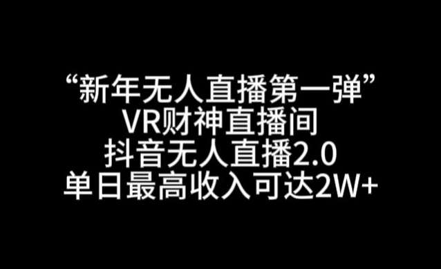 “新年无人直播第一弹“VR财神直播间，抖音无人直播2.0，单日最高收入可达2W+【揭秘】-知享知识库