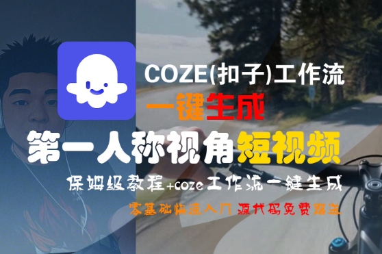 COZE(扣子)工作流一键生成第一人称视角短视频，保姆级教程，零基础快速入门-知享知识库