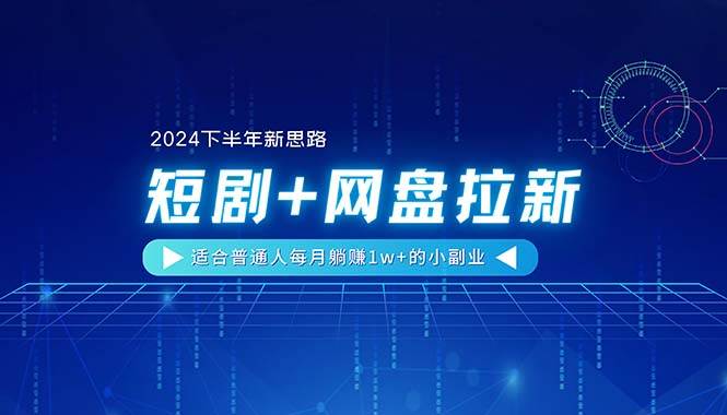 （11194期）【2024下半年新思路】短剧+网盘拉新，适合普通人每月躺赚1w+的小副业-知享知识库