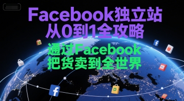 Facebook独立站从0到1全攻略,通过FacebboK把货卖到全世界-知享知识库