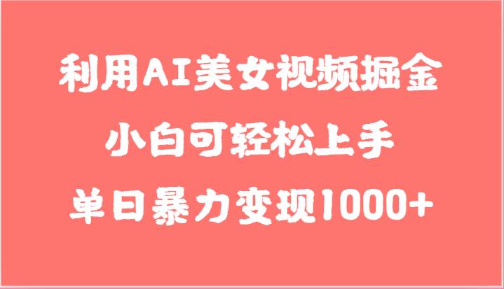 利用AI美女视频掘金，小白可轻松上手，单日暴力变现1000+，想象不到的简单-知享知识库