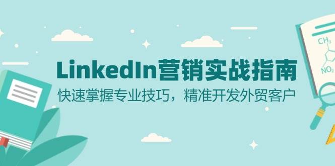 （13147期）LinkedIn 营销实战指南：快速掌握专业技巧，精准开发外贸客户-知享知识库