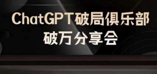 AI破局俱乐部-ChatGPT破局俱乐部破万分享会，AI时代来临，未来已来-知享知识库