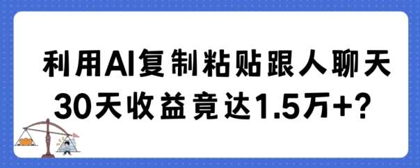 利用AI复制粘贴跟人聊天30天收益竟达1.5万+【揭秘】-知享知识库