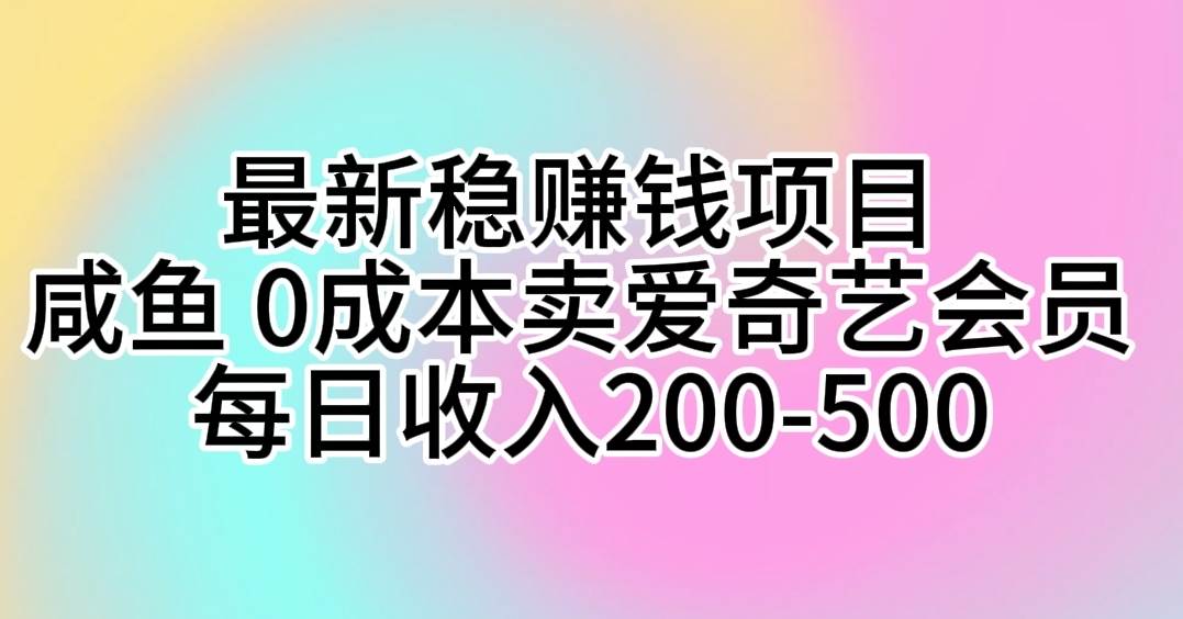 最新稳赚钱项目 咸鱼 0成本卖爱奇艺会员 每日收入200-500-知享知识库