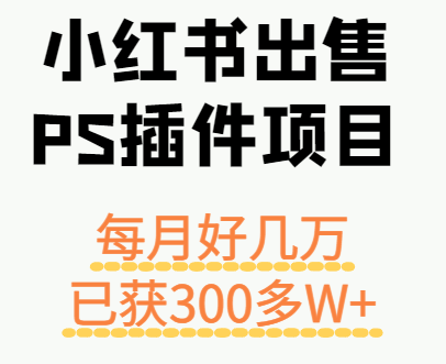 小红书出售PS插件项目,每月都收入好几万,长期操作已获利300多W+-知享知识库