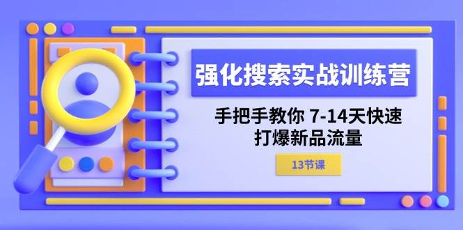 （11557期）强化 搜索实战训练营，手把手教你 7-14天快速-打爆新品流量（13节课）-知享知识库