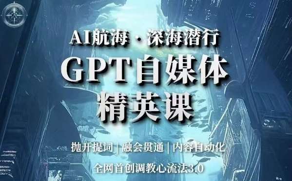 AI航海·深海潜行，GPT自媒体精英课，全网首创调教心流法3.0-知享知识库
