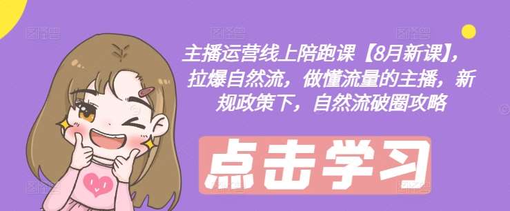 主播运营线上陪跑课【8月新课】，拉爆自然流，做懂流量的主播，新规政策下，自然流破圈攻略-知享知识库