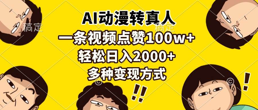 （13650期）AI动漫转真人，一条视频点赞100w+，日入2000+，多种变现方式-知享知识库