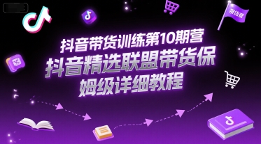 抖音带货训练第10期营，抖音精选联盟带货保姆级详细教程-知享知识库