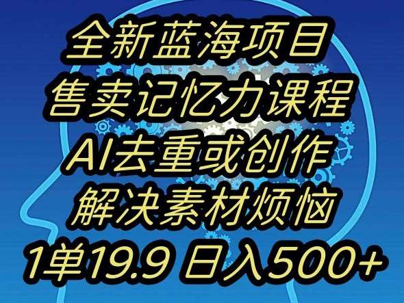 蓝海项目记忆力提升，AI去重，一单19.9日入500+【揭秘】-知享知识库