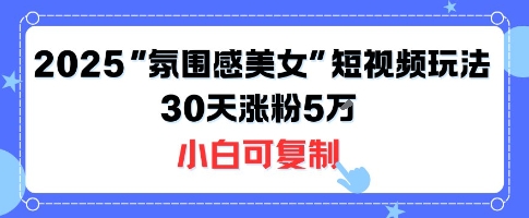 不露脸也能火！2025“氛围感美女”短视频玩法，30天涨粉5W小白可复制-知享知识库