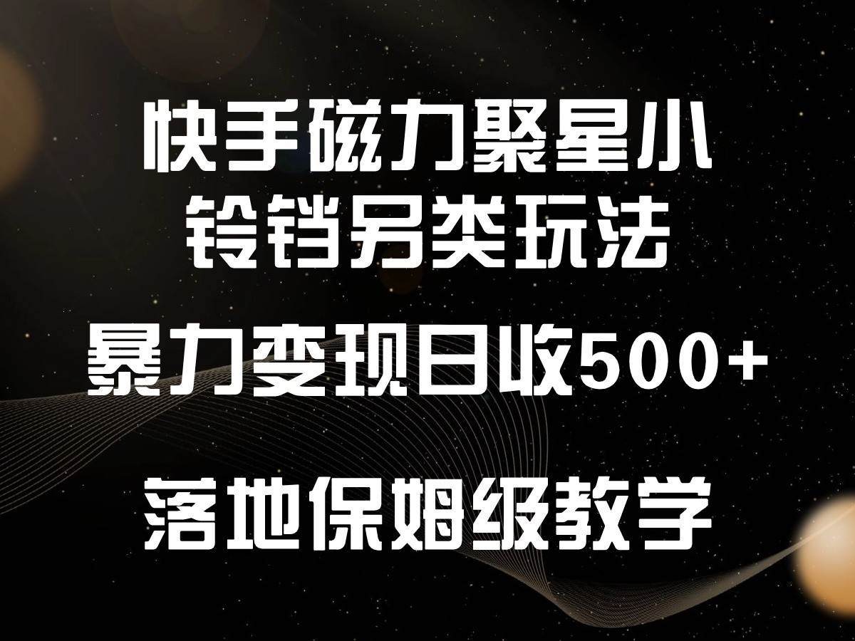 快手磁力聚星小铃铛另类玩法，暴力变现日入500+，小白轻松上手，落地保姆级教学-知享知识库