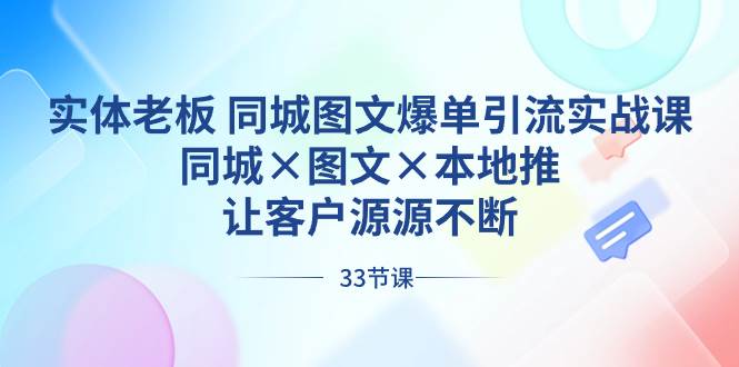 （8684期）实体老板 同城图文爆单引流实战课，同城×图文×本地推，让客户源源不断-知享知识库