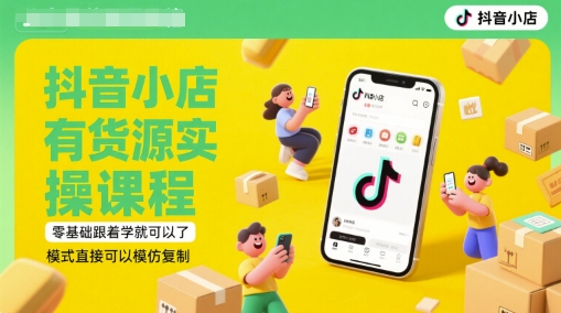 抖音小店有货源实操课程，零基础跟着学就可以了，模式直接可以模仿复制(更新6月)-知享知识库