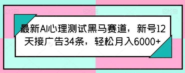 最新AI心理测试黑马赛道,新号12天接广告34条,轻松月入6000+【揭秘】-知享知识库