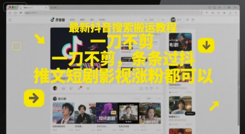 最新抖音搜索搬运教程，一刀不剪，条条过抖，推文短剧影视涨粉都可以-知享知识库