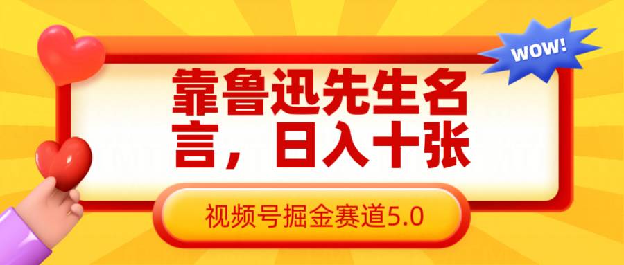 靠鲁迅先生名言,日入十张长期简单高效,视频号掘金赛道5.0-知享知识库