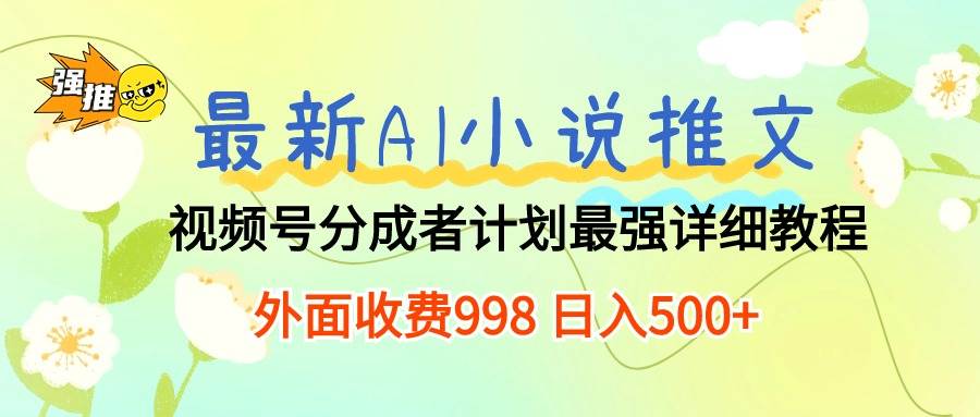 (10292期)最新AI小说推文视频号分成计划 最强详细教程 日入500+-知享知识库