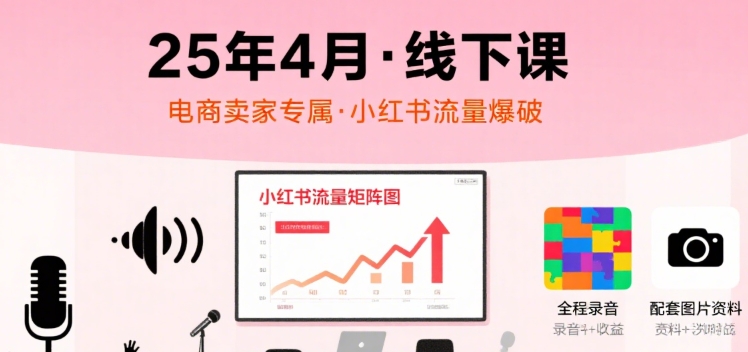小红书25年4月线下课程，电商卖家小红书流量课，录音+图片-知享知识库