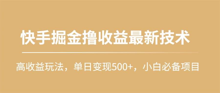 快手掘金撸收益最新技术，高收益玩法，单日变现500+，小白必备项目-知享知识库