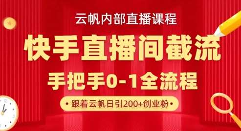 云帆内部直播课·快手直播间截流玩法，日引100+创业粉-知享知识库