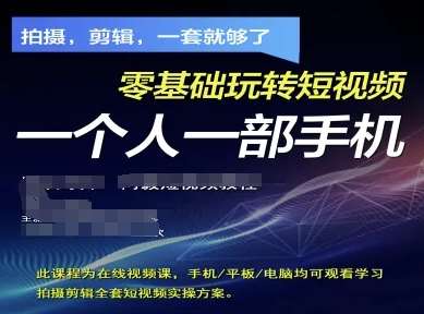 拍摄剪辑全套短视频实操方案，拍摄，剪辑，一套就够了，零基础玩转短视频一个人一部手机-知享知识库