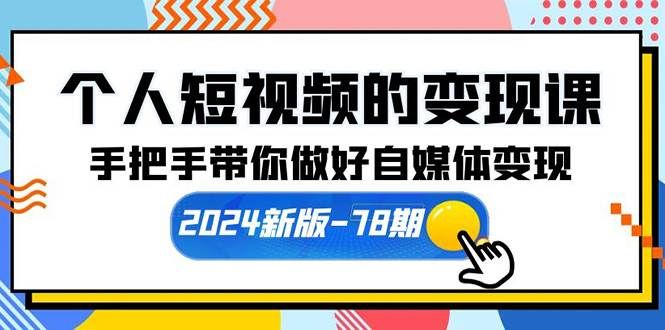 （10079期）个人短视频的变现课【2024新版-78期】手把手带你做好自媒体变现（61节课）-知享知识库