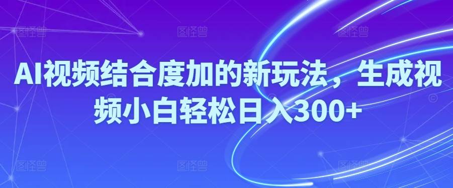 （10418期）Ai视频结合度加的新玩法,生成视频小白轻松日入300+-知享知识库