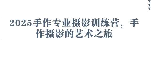 2025手作专业摄影训练营，手作摄影的艺术之旅-知享知识库