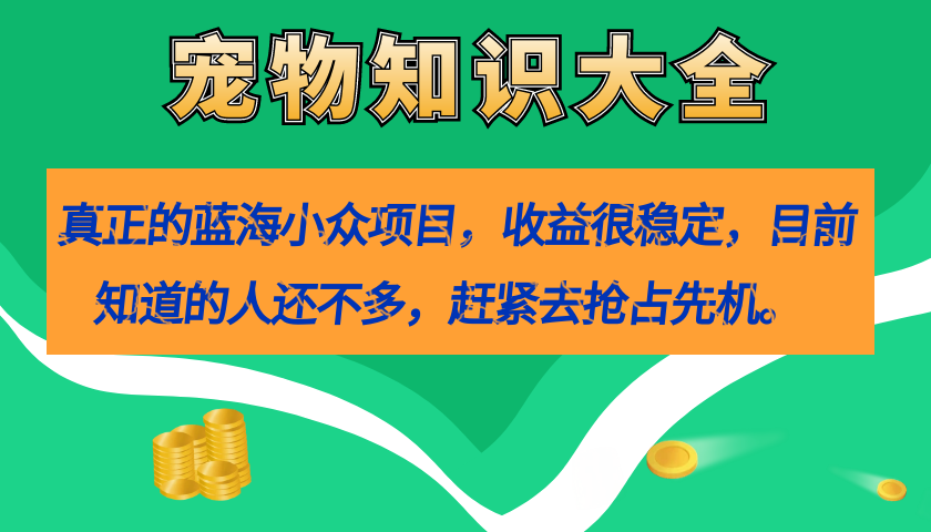 真正的蓝海小众项目，宠物知识大全，收益很稳定（教务+素材）-知享知识库
