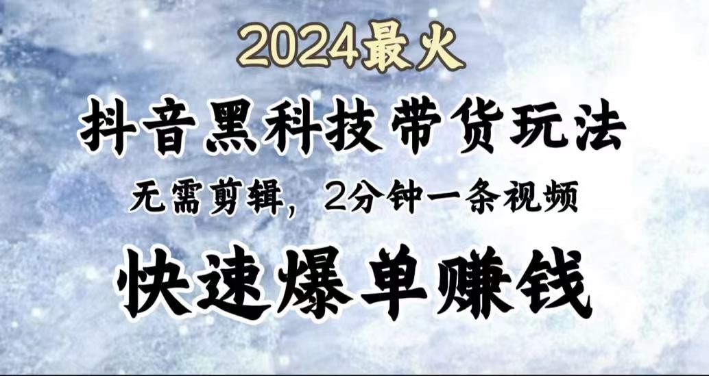 2024最火,抖音黑科技带货玩法,无需剪辑基础,2分钟一条作品,快速爆单-知享知识库