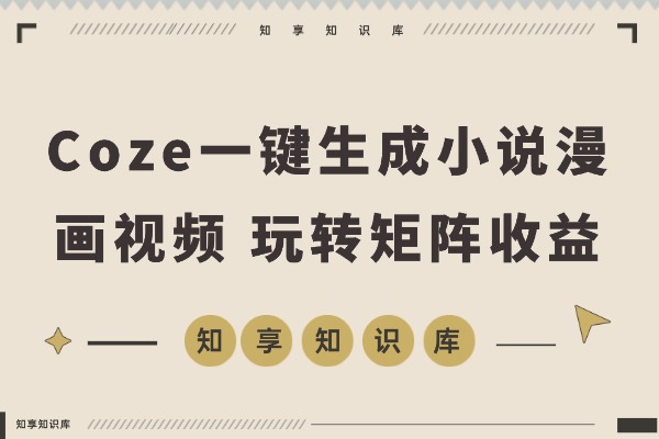 AI躺赚秘籍：0门槛一键生成小说漫画视频，Coze工作流带你玩转矩阵收益！-知享知识库
