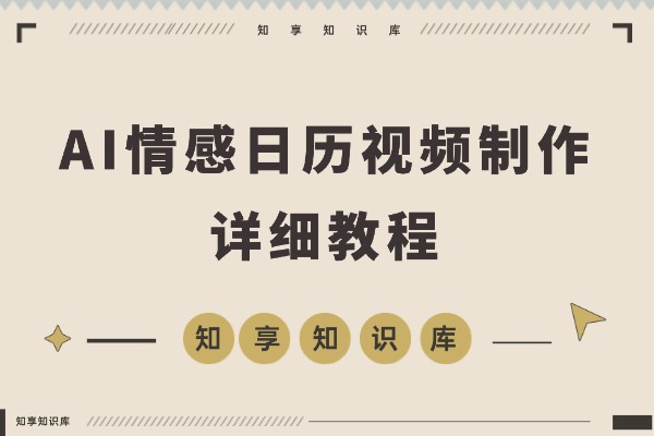 AI情感视频日历制作全攻略：高效流程一步到位-知享知识库