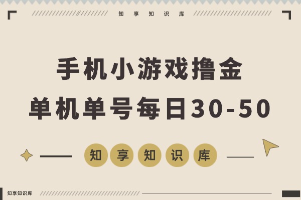 【零撸】手机小游戏撸金，0门槛0投入单机单号每日30-50，可批量放大-知享知识库