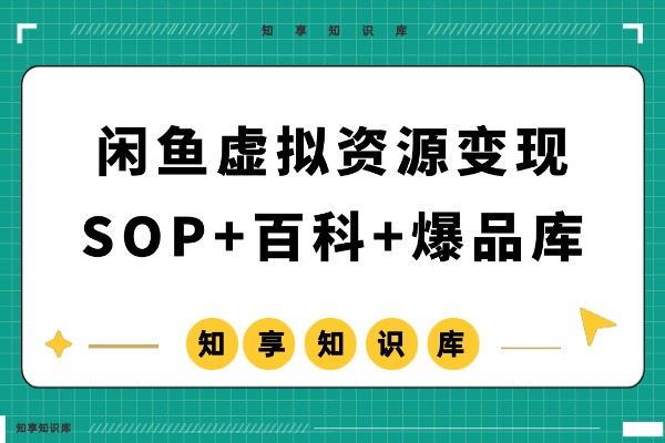 「会员专享」闲鱼虚拟资源变现项目（教程SOP+闲鱼百科+爆品库）-知享知识库