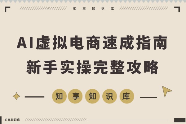 AI虚拟电商速成指南:新手从零到一的完整攻略-知享知识库
