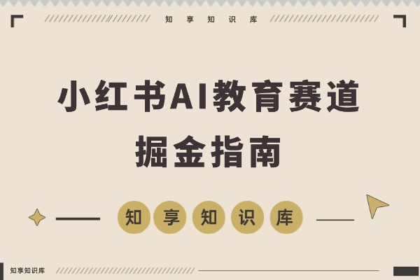 AI教育工具爆火!小红书成虚拟产品掘金新风口-知享知识库