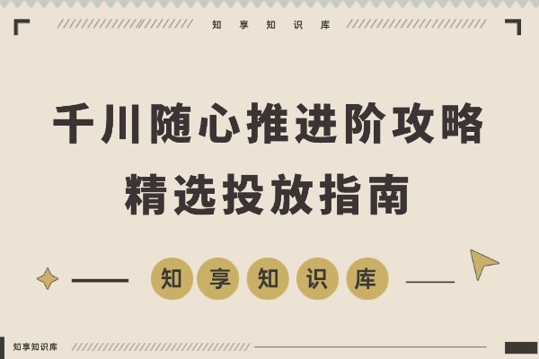 千川随心推进阶攻略:短视频直播精准投放,付费转化率飙升秘籍-知享知识库